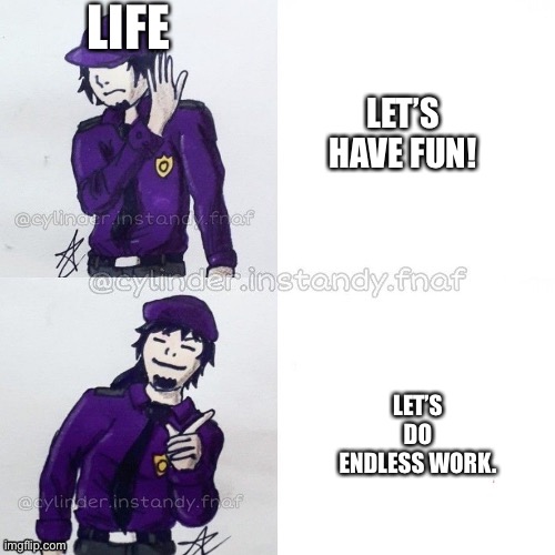 William afton drake | LIFE LET’S HAVE FUN! LET’S DO ENDLESS WORK. | image tagged in william afton drake | made w/ Imgflip meme maker