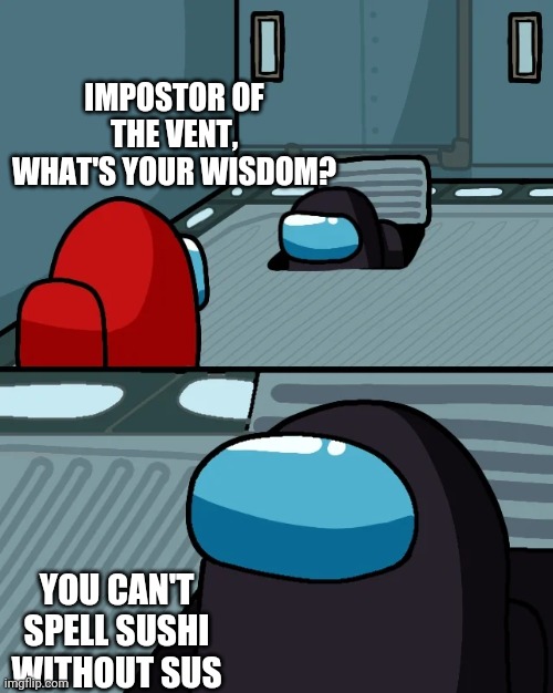 impostor of the vent | IMPOSTOR OF THE VENT, WHAT'S YOUR WISDOM? YOU CAN'T SPELL SUSHI WITHOUT SUS | image tagged in impostor of the vent | made w/ Imgflip meme maker
