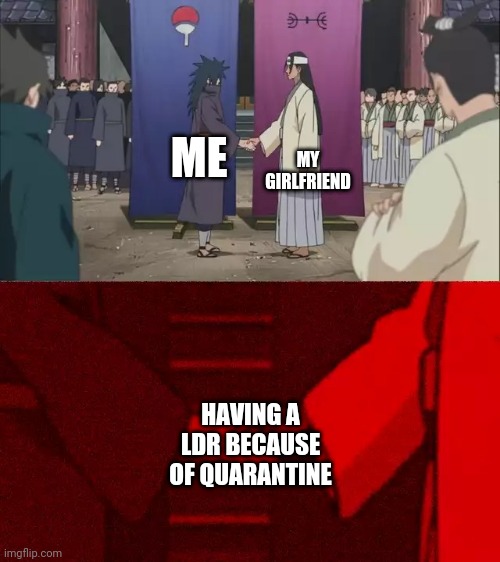 Naruto Handshake Meme Template | MY GIRLFRIEND; ME; HAVING A LDR BECAUSE OF QUARANTINE | image tagged in naruto handshake meme template | made w/ Imgflip meme maker