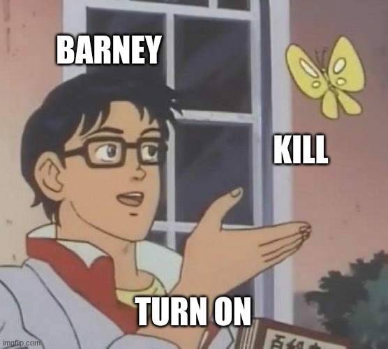 the fuck | BARNEY; KILL; TURN ON | image tagged in memes,is this a pigeon | made w/ Imgflip meme maker