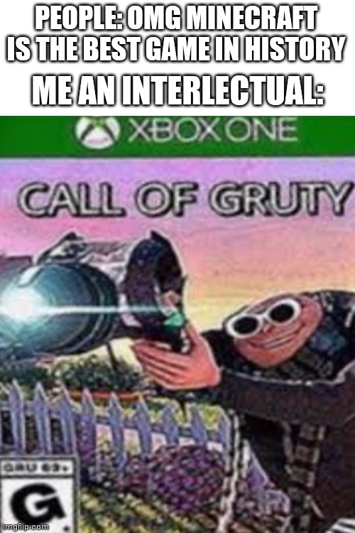 Call of gruty | PEOPLE: OMG MINECRAFT IS THE BEST GAME IN HISTORY; ME AN INTERLECTUAL: | image tagged in blank white template,gru meme,call of duty | made w/ Imgflip meme maker
