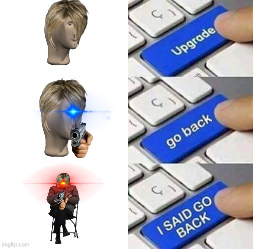 Upgrade | image tagged in i said go back | made w/ Imgflip meme maker