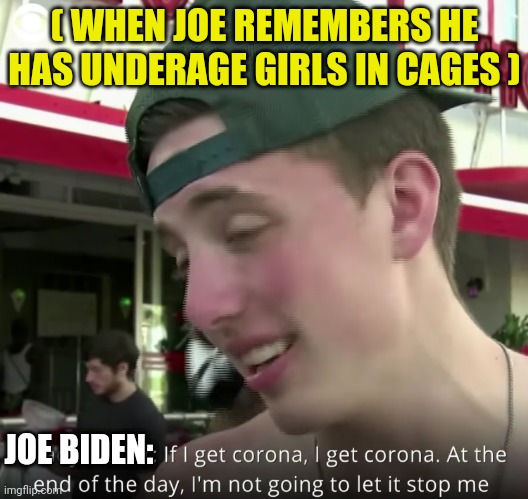 Florida coronavirus bro | ( WHEN JOE REMEMBERS HE HAS UNDERAGE GIRLS IN CAGES ) JOE BIDEN: | image tagged in florida coronavirus bro | made w/ Imgflip meme maker