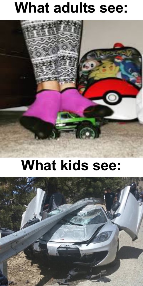 Whoops! I accidentally stepped on this meme? |  What adults see:; What kids see: | image tagged in memes,blank transparent square,funny,funny memes,car crash,right in the childhood | made w/ Imgflip meme maker