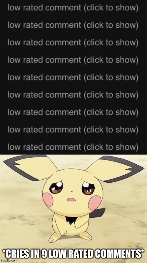 That is a hell a lot of low rated comments | *CRIES IN 9 LOW RATED COMMENTS* | image tagged in sad pichu | made w/ Imgflip meme maker