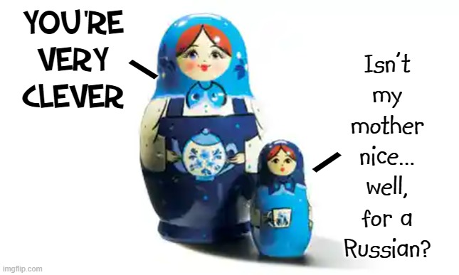 YOU'RE VERY CLEVER Isn't
my
mother
nice...
well,
for a
Russian? \ / | made w/ Imgflip meme maker