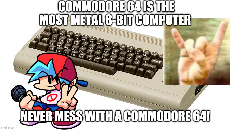 Commodore 64 = Heavy Metal | COMMODORE 64 IS THE MOST METAL 8-BIT COMPUTER; NEVER MESS WITH A COMMODORE 64! | image tagged in commodore 64,heavy metal,metal,8-bit | made w/ Imgflip meme maker