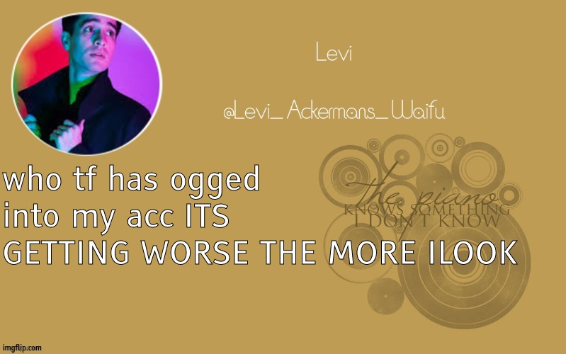 temp 19 | who tf has ogged into my acc ITS GETTING WORSE THE MORE ILOOK | image tagged in temp 19 | made w/ Imgflip meme maker