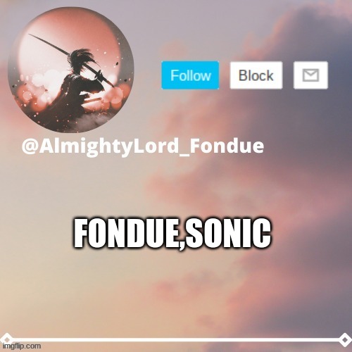 https://tutturu.tv/i/dEZ2j7fq | FONDUE,SONIC | image tagged in fondue template 5 rework,funny,tutturu | made w/ Imgflip meme maker