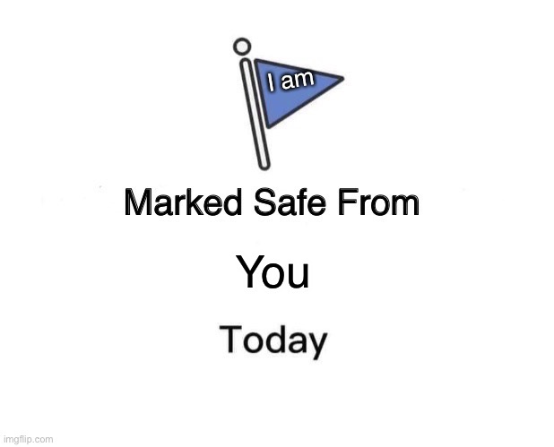 I am, makes safe from, you, today | I am; You | image tagged in memes,marked safe from,funny,funny memes | made w/ Imgflip meme maker