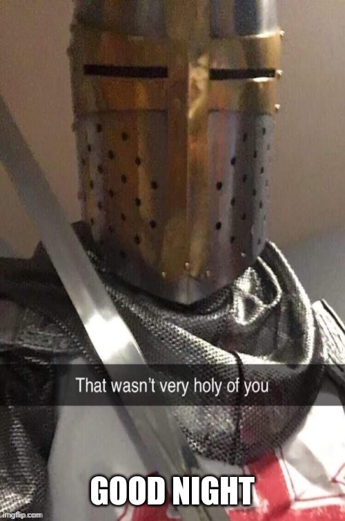 that wasn't very holy of you | GOOD NIGHT | image tagged in that wasn't very holy of you | made w/ Imgflip meme maker