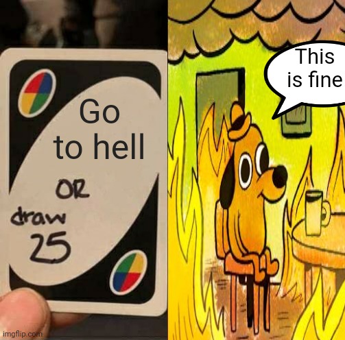 Heaven can wait | This is fine; Go to hell | image tagged in heaven,hell,uno draw 25 cards,memes,funny | made w/ Imgflip meme maker