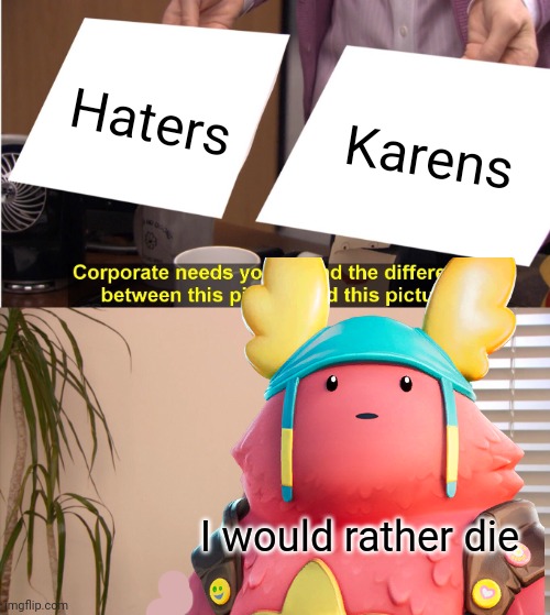 Not really but really | Haters; Karens; I would rather die | image tagged in haters gonna hate | made w/ Imgflip meme maker