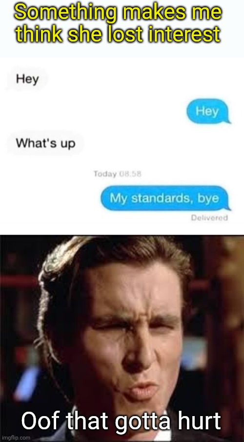 Rising Standards | Something makes me think she lost interest; Oof that gotta hurt | image tagged in christian bale - dat ass,move on,breakup | made w/ Imgflip meme maker