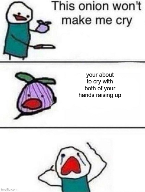 Obviously | your about to cry with both of your hands raising up | image tagged in this onion wont make me cry | made w/ Imgflip meme maker