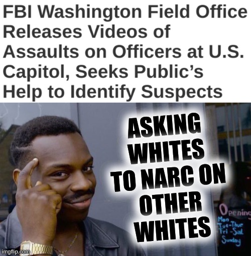 left wing setup | ASKING
WHITES
TO NARC ON
OTHER
WHITES | image tagged in memes,roll safe think about it,white nationalism,conservative hypocrisy,qanon,capitol hill | made w/ Imgflip meme maker