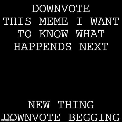 plz | DOWNVOTE THIS MEME I WANT TO KNOW WHAT HAPPENDS NEXT; NEW THING DOWNVOTE BEGGING | image tagged in memes,blank transparent square | made w/ Imgflip meme maker