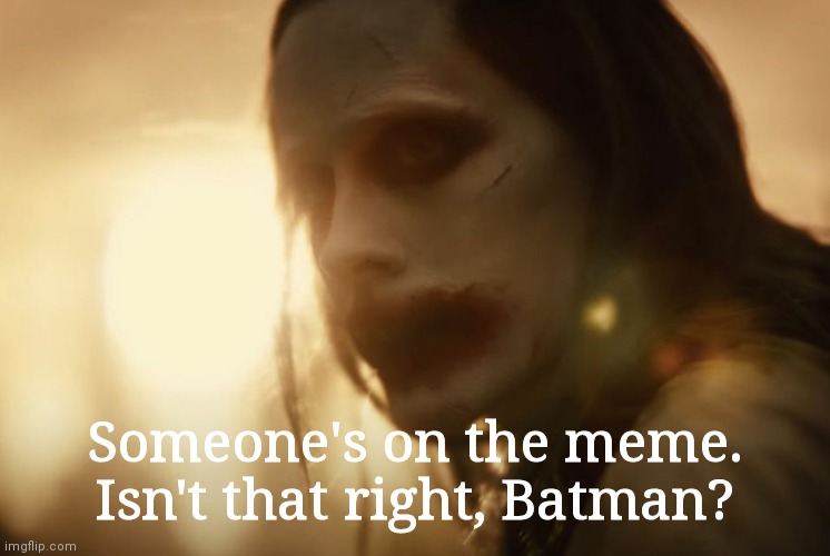 Jared Leto Joker Justice League Snyder Cut 2 | Someone's on the meme. Isn't that right, Batman? | image tagged in jared leto joker justice league snyder cut 2 | made w/ Imgflip meme maker