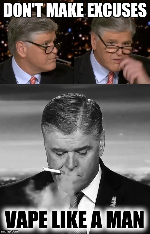 drugs are bad | DON'T MAKE EXCUSES; VAPE LIKE A MAN | image tagged in hannity caught vaping,fox news,caught in the act,vaping,conservative hypocrisy,popcorn lung | made w/ Imgflip meme maker