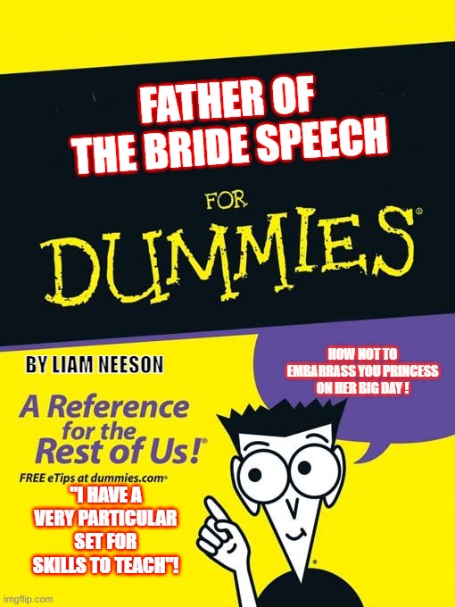 For dummies book | FATHER OF THE BRIDE SPEECH; HOW NOT TO EMBARRASS YOU PRINCESS ON HER BIG DAY ! BY LIAM NEESON; "I HAVE A VERY PARTICULAR SET FOR SKILLS TO TEACH"! | image tagged in for dummies book | made w/ Imgflip meme maker