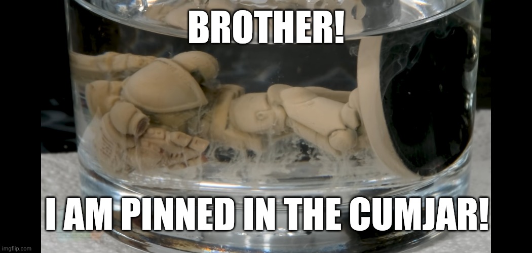 BROTHER! I AM PINNED IN THE CUMJAR! | image tagged in Grimdank | made w/ Imgflip meme maker