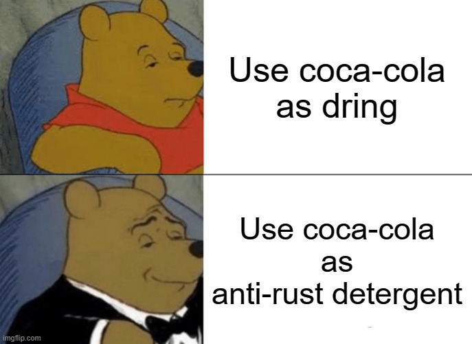 Yea try that with coca-cola | Use coca-cola as dring; Use coca-cola as anti-rust detergent | image tagged in memes,tuxedo winnie the pooh,real life | made w/ Imgflip meme maker