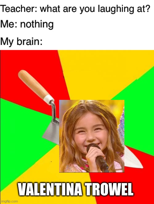 Tronel kinda sounds like Trowel | VALENTINA TROWEL | image tagged in teacher what are you laughing at,memes,valentina,trowel,eurovision,tronel | made w/ Imgflip meme maker