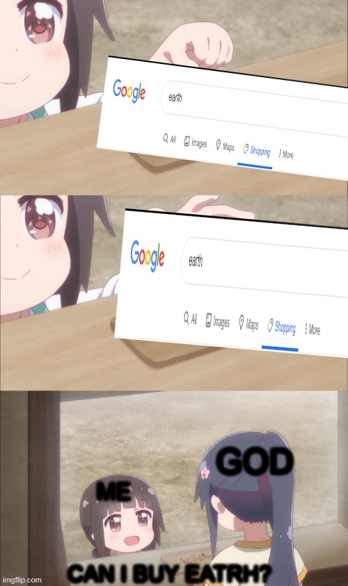........ | GOD; ME; CAN I BUY EATRH? | image tagged in yuu buys a cookie,shopping,funny,meme,memes | made w/ Imgflip meme maker