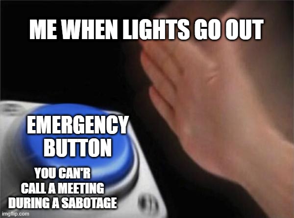Blank Nut Button | ME WHEN LIGHTS GO OUT; EMERGENCY BUTTON; YOU CAN'R CALL A MEETING DURING A SABOTAGE | image tagged in memes,blank nut button | made w/ Imgflip meme maker