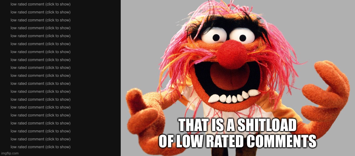 All those low rated comments I got... Is that the most biggest ammount of low rated comments on imgflip | THAT IS A SHITLOAD OF LOW RATED COMMENTS | image tagged in animal muppets | made w/ Imgflip meme maker