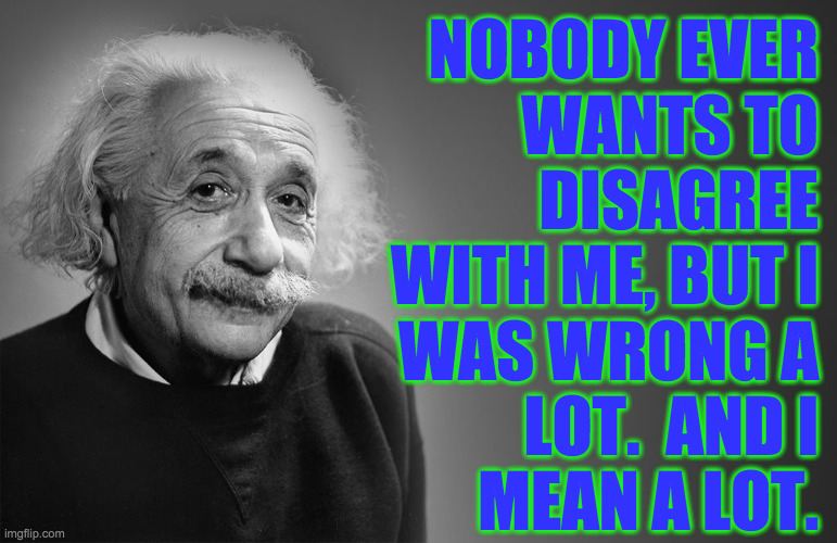 Change my mind  ( : | NOBODY EVER
WANTS TO
DISAGREE
WITH ME, BUT I
WAS WRONG A
LOT.  AND I
MEAN A LOT. | image tagged in albert einstein,wrong,memes,change my mind | made w/ Imgflip meme maker