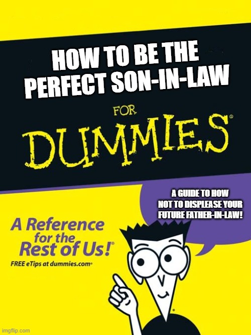 For dummies book | HOW TO BE THE PERFECT SON-IN-LAW; A GUIDE TO HOW NOT TO DISPLEASE YOUR FUTURE FATHER-IN-LAW! | image tagged in for dummies book | made w/ Imgflip meme maker