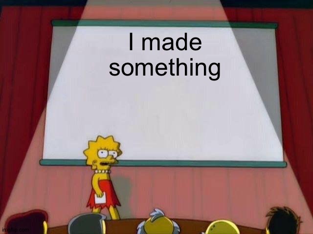 Link in the comments | I made something | image tagged in lisa simpson's presentation | made w/ Imgflip meme maker