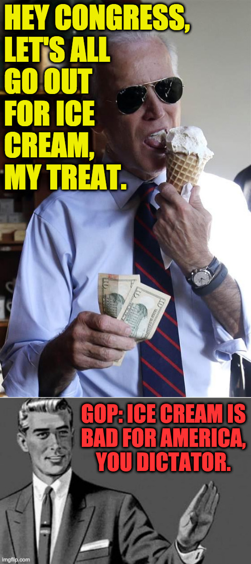 It's weird, y'know, 'cause ice cream works with anyone else. | HEY CONGRESS,
LET'S ALL
GO OUT
FOR ICE
CREAM,
MY TREAT. GOP: ICE CREAM IS
BAD FOR AMERICA,
YOU DICTATOR. | image tagged in joe biden ice cream and cash,no thanks,memes,ice cream,gop | made w/ Imgflip meme maker
