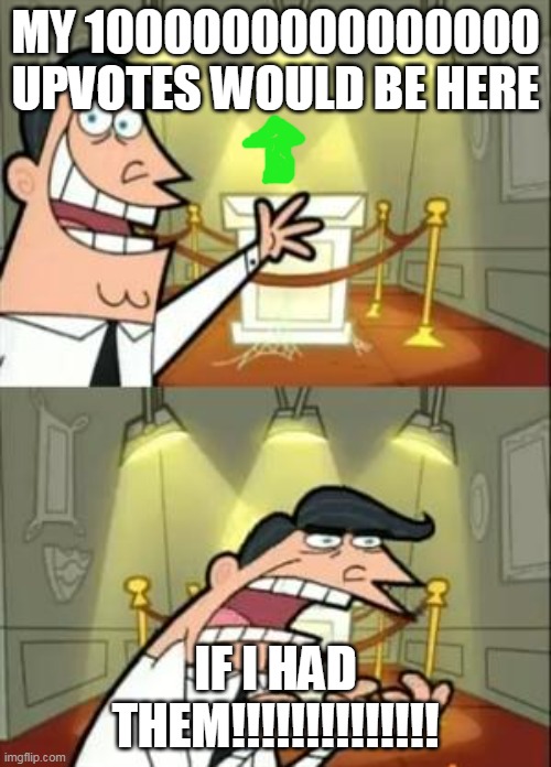 This Is Where I'd Put My Trophy If I Had One | MY 1000000000000000 UPVOTES WOULD BE HERE; IF I HAD THEM!!!!!!!!!!!!!! | image tagged in memes,this is where i'd put my trophy if i had one | made w/ Imgflip meme maker