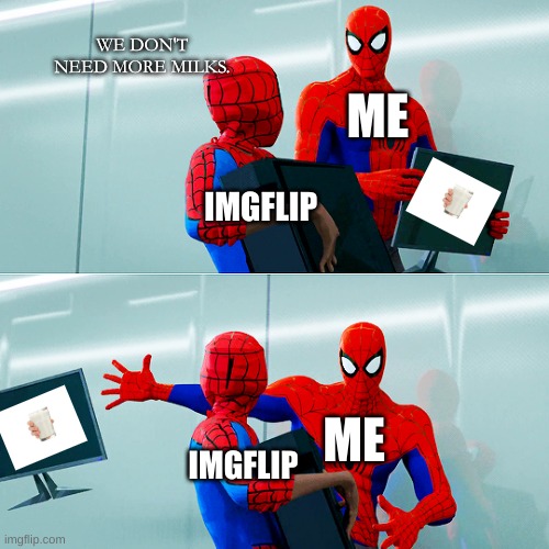 did... did it have to? did it have to happen, imgflip? | WE DON'T NEED MORE MILKS. ME; IMGFLIP; ME; IMGFLIP | image tagged in we don't need the moniter | made w/ Imgflip meme maker