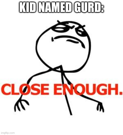 Close enough | KID NAMED GURD: | image tagged in close enough | made w/ Imgflip meme maker