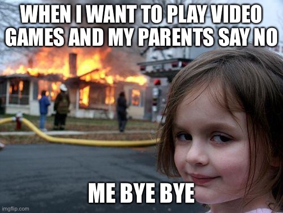 Disaster Girl | WHEN I WANT TO PLAY VIDEO GAMES AND MY PARENTS SAY NO; ME BYE BYE | image tagged in memes,disaster girl | made w/ Imgflip meme maker