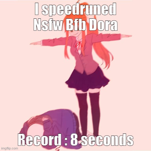 * wheeze * y tho- | I speedruned Nsfw Bfb Dora; Record : 8 seconds | image tagged in monika t-posing on sans | made w/ Imgflip meme maker
