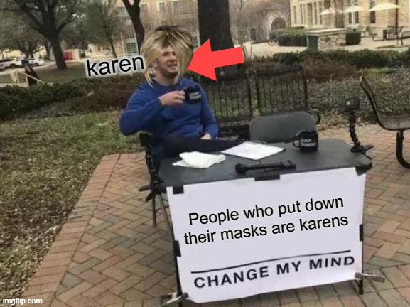 Change My Mind Meme |  karen; People who put down their masks are karens | image tagged in memes,change my mind | made w/ Imgflip meme maker