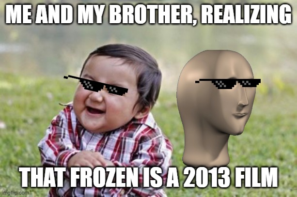 Hehehe Frozen Is Old |  ME AND MY BROTHER, REALIZING; THAT FROZEN IS A 2013 FILM | image tagged in memes,evil toddler | made w/ Imgflip meme maker