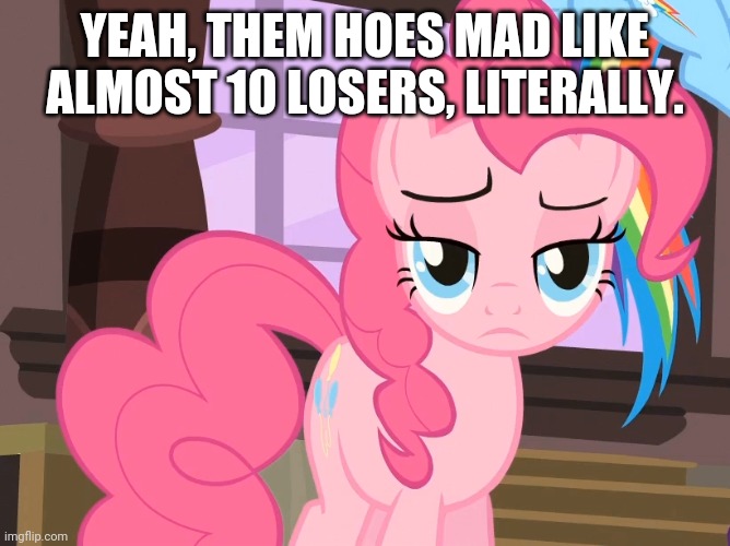 YEAH, THEM HOES MAD LIKE ALMOST 10 LOSERS, LITERALLY. | made w/ Imgflip meme maker