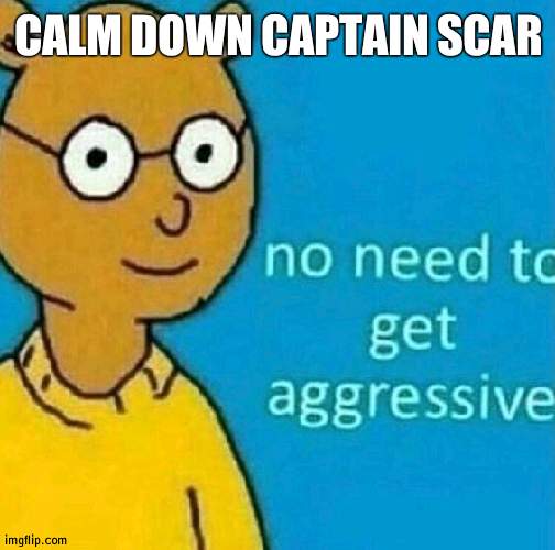 Didn't think you could get THAT mad | CALM DOWN CAPTAIN SCAR | image tagged in no need to get aggressive,captain scar | made w/ Imgflip meme maker