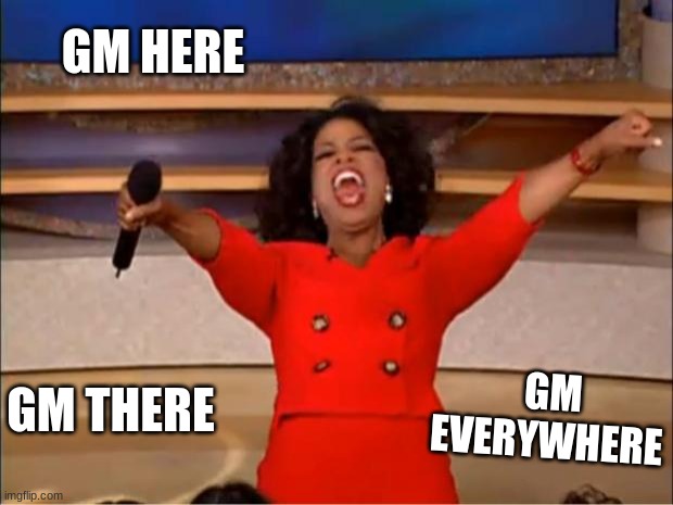 Oprah You Get A | GM HERE; GM EVERYWHERE; GM THERE | image tagged in memes,oprah you get a | made w/ Imgflip meme maker