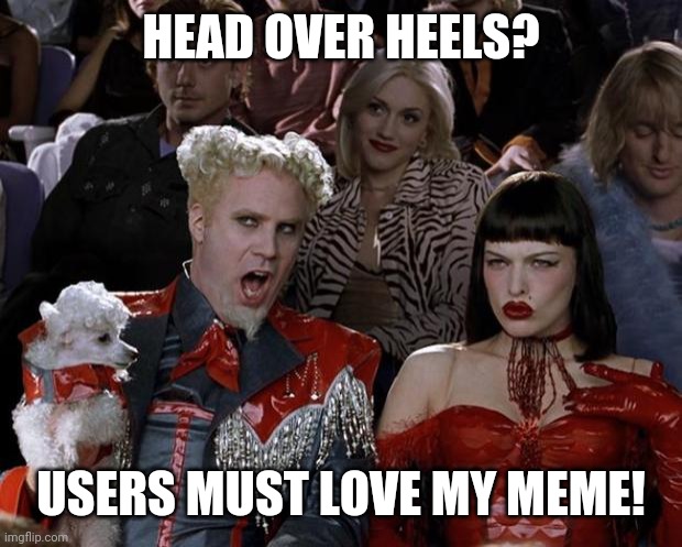 ♡.Upvote if agree with meme characters. | HEAD OVER HEELS? USERS MUST LOVE MY MEME! | image tagged in memes,mugatu so hot right now | made w/ Imgflip meme maker