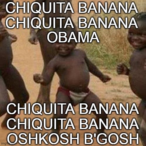 Third World Success Kid | CHIQUITA BANANA CHIQUITA BANANA; OBAMA; CHIQUITA BANANA CHIQUITA BANANA; OSHKOSH B'GOSH | image tagged in memes,third world success kid,chiquita,banana,obama | made w/ Imgflip meme maker