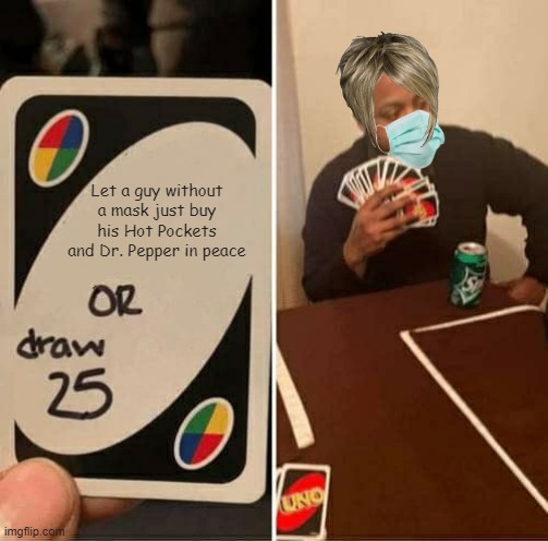 "You're killing my grandmother." Lady, you're 40, I doubt she's even still alive... | Let a guy without a mask just buy his Hot Pockets and Dr. Pepper in peace | image tagged in memes,uno draw 25 cards,karen,face mask | made w/ Imgflip meme maker