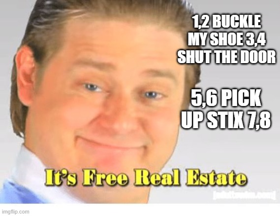 It's Free Real Estate | 1,2 BUCKLE MY SHOE 3,4 SHUT THE DOOR; 5,6 PICK UP STIX 7,8 | image tagged in it's free real estate | made w/ Imgflip meme maker