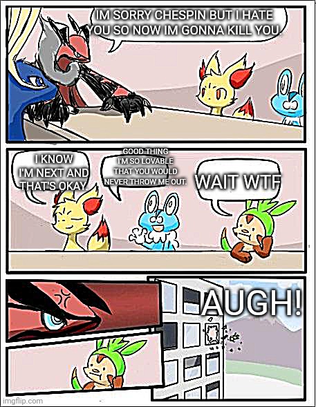 Pokemon, gotta kill them all! | IM SORRY CHESPIN BUT I HATE YOU SO NOW IM GONNA KILL YOU. GOOD THING I'M SO LOVABLE THAT YOU WOULD NEVER THROW ME OUT. I KNOW I'M NEXT AND THAT'S OKAY. WAIT WTF; AUGH! | image tagged in pokemon board meeting | made w/ Imgflip meme maker
