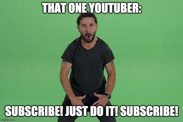 Shia labeouf JUST DO IT | THAT ONE YOUTUBER:; SUBSCRIBE! JUST DO IT! SUBSCRIBE! | image tagged in shia labeouf just do it | made w/ Imgflip meme maker
